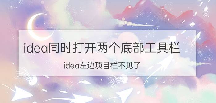 idea同时打开两个底部工具栏 idea左边项目栏不见了？